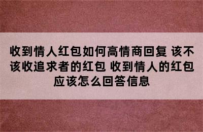 收到情人红包如何高情商回复 该不该收追求者的红包 收到情人的红包应该怎么回答信息